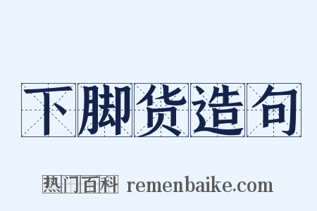 下脚货造句是什么意思的图片